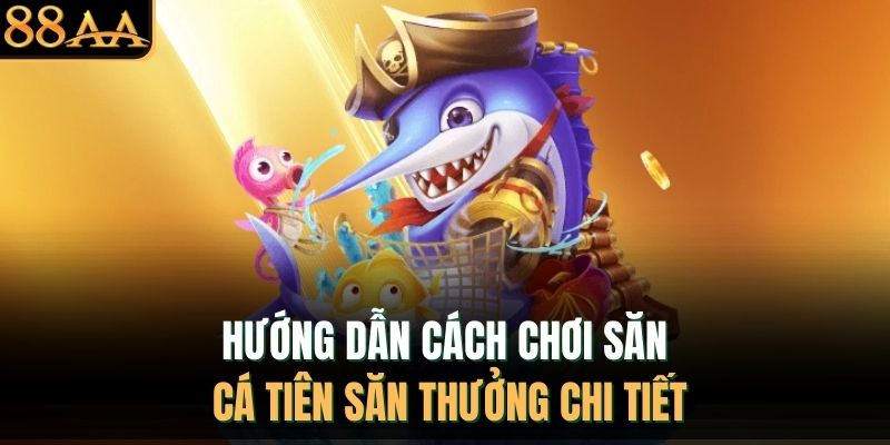 Hướng dẫn cách chơi săn cá tiên săn thưởng chi tiết