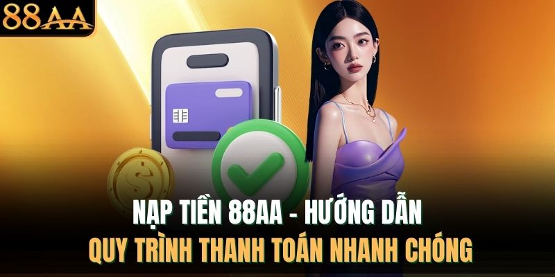 Nạp Tiền 88AA - Hướng Dẫn Quy Trình Thanh Toán Nhanh Chóng