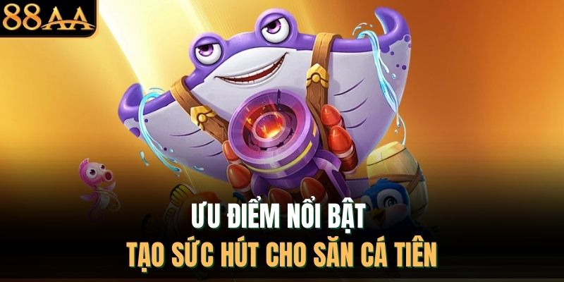 Ưu điểm nổi bật tạo sức hút cho săn cá tiên 